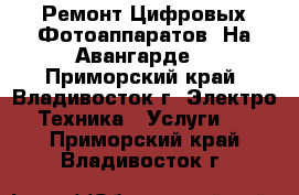 Ремонт Цифровых Фотоаппаратов. На Авангарде! - Приморский край, Владивосток г. Электро-Техника » Услуги   . Приморский край,Владивосток г.